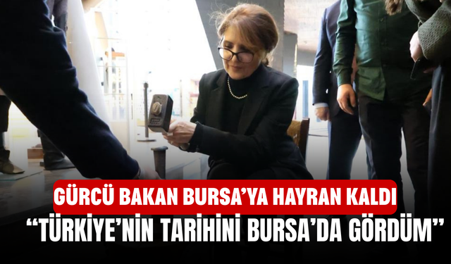 Gürcü Bakan Bursa’ya hayran kaldı! “Türkiye’nin Tarihini Bursa’da Gördüm”