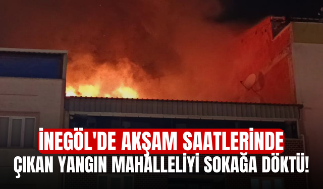 İnegöl'de Akşam Saatlerinde Çıkan Yangın Mahalleliyi Sokağa Döktü!