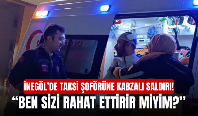 İnegöl’de taksi şoförüne kabzalı saldırı! “Ben sizi rahat ettirir miyim?”