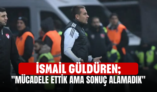 İsmail Güldüren; "Mücadele ettik ama sonuç alamadık"