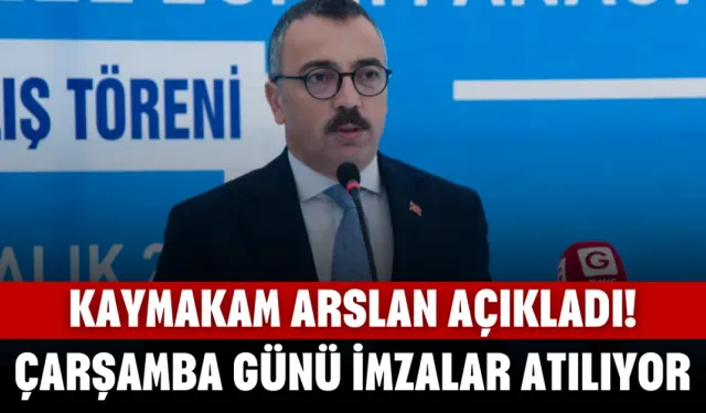 Kaymakam Arslan Açıkladı! Çarşamba Günü İmzalar Atılıyor...