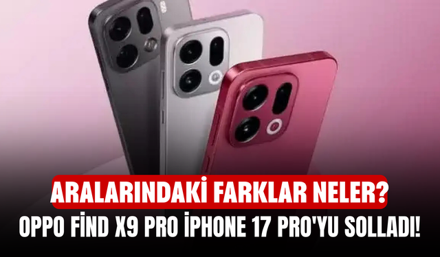 Oppo Find X9 Pro iPhone 17 Pro'yu Solladı! OPPO Find X9 Pro'nun Türkiye fiyatı ne kadar? Aralarındaki farklar neler?