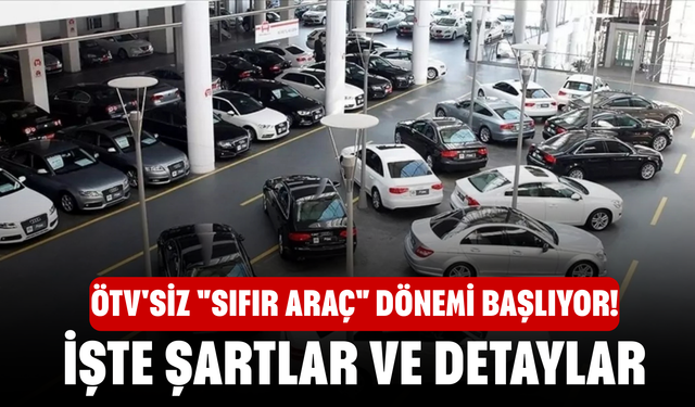ÖTV'siz "Sıfır Araç" Dönemi Başlıyor! İşte Şartlar ve Detaylar