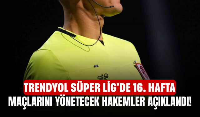 Trendyol Süper Lig'de 16. hafta maçlarını yönetecek hakemler açıklandı!