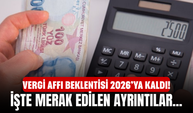 Vergi Affı Beklentisi 2026’ya Kaldı! İşte Merak Edilen Ayrıntılar...