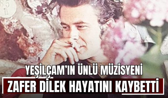 Yeşilçam’ın ünlü müzisyeni Zafer Dilek hayatını kaybetti