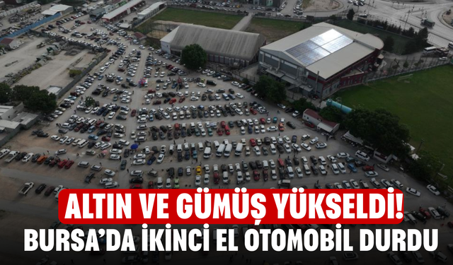 Altın ve gümüş Yükseldi! Bursa’da İkinci El Otomobil Durdu