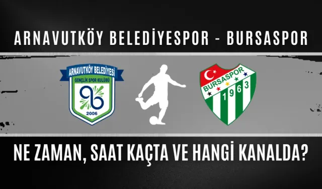 Arnavutköy Belediyespor - Bursaspor Maçı Saat Kaçta, Hangi Kanalda?