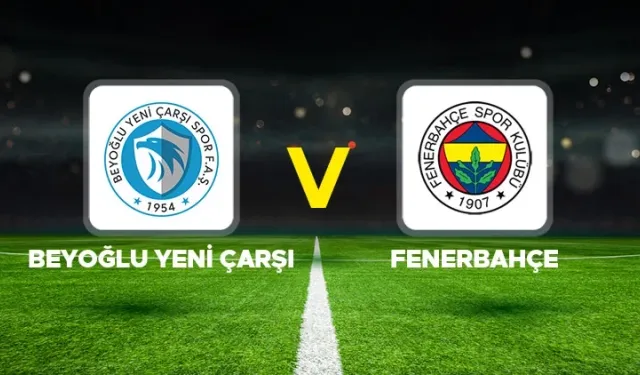 Beyoğlu Yeni Çarşı - Fenerbahçe Maçı İlk 11’ler Belli Oldu