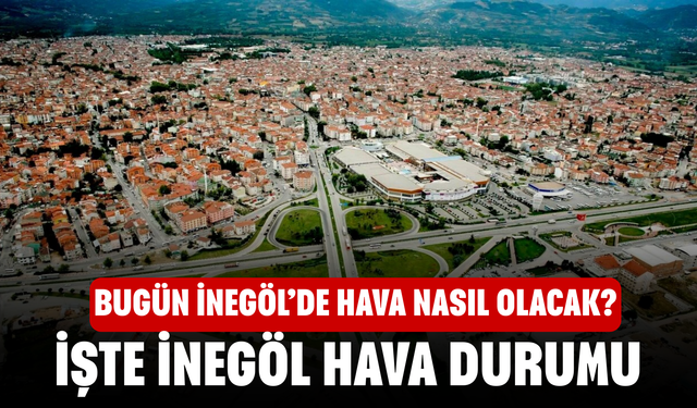 Bugün İnegöl’de hava nasıl olacak? İşte 1 Mayıs İnegöl hava durumu