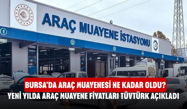 Bursa'da araç muayenesi ne kadar oldu? Yeni yılda araç muayene fiyatları TÜVTÜRK açıkladı