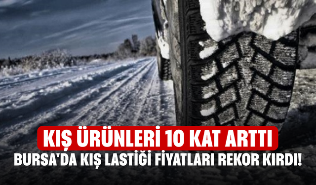 Bursa'da kış lastiği fiyatları rekor kırdı! Kış ürünleri 10 kat arttı