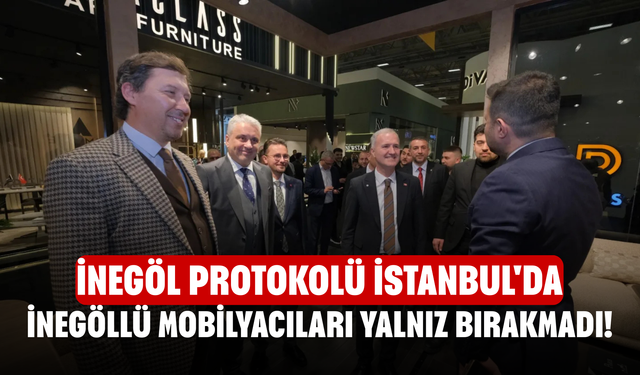 İnegöl protokolü İstanbul'da İnegöllü mobilyacıları yalnız bırakmadı!