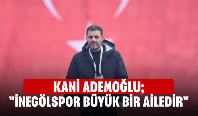 Kani Ademoğlu; "İnegölspor büyük bir ailedir"