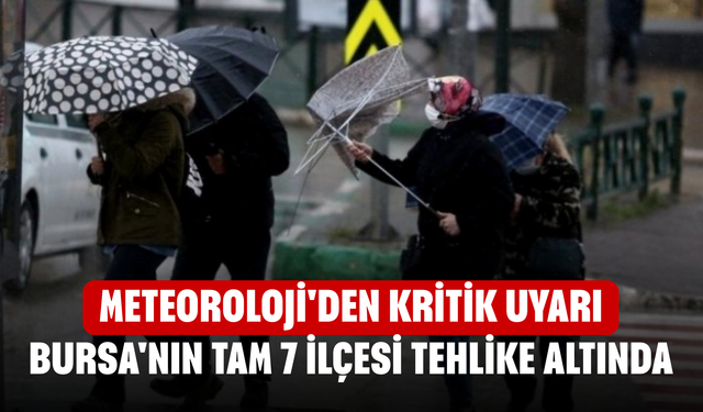 Meteoroloji'den kritik uyarı! Bursa'nın tam 7 ilçesi tehlike altında