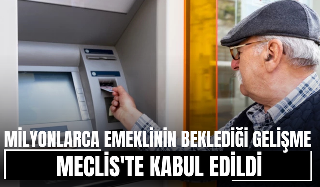 Milyonlarca emeklinin beklediği gelişme! Meclis'te kabul edildi