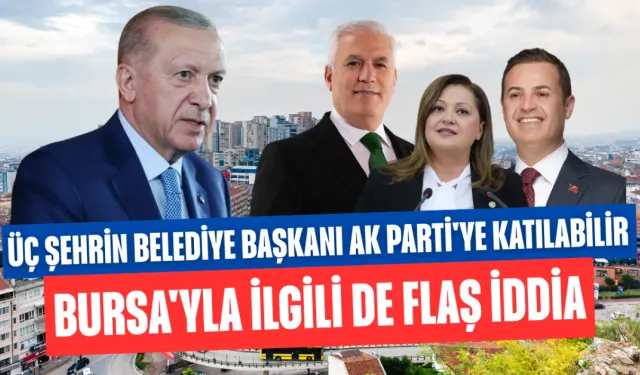 Üç şehrin belediye başkanı AK Parti'ye katılabilir! Bursa'yla ilgili de flaş iddia