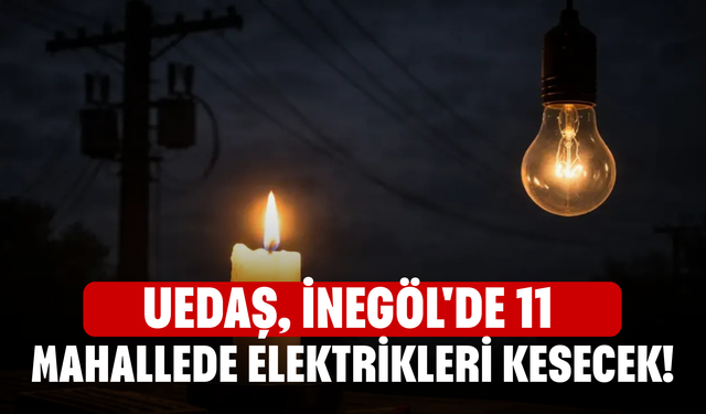 UEDAŞ, İnegöl'de 11 mahallede elektrikleri kesecek!