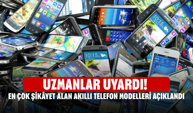 Uzmanlar Uyardı! En Çok Şikâyet Alan Akıllı Telefon Modelleri Açıklandı, Bu Cihazlar Kullanıcıyı Zorluyor