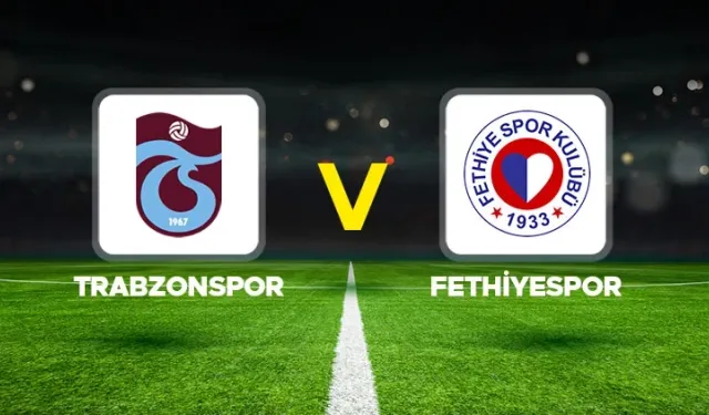 CANLI | Trabzonspor - Fethiyespor Maçı Başladı! Trabzonspor - Fethiyespor maç kadrosu, skoru ve istatistikleri