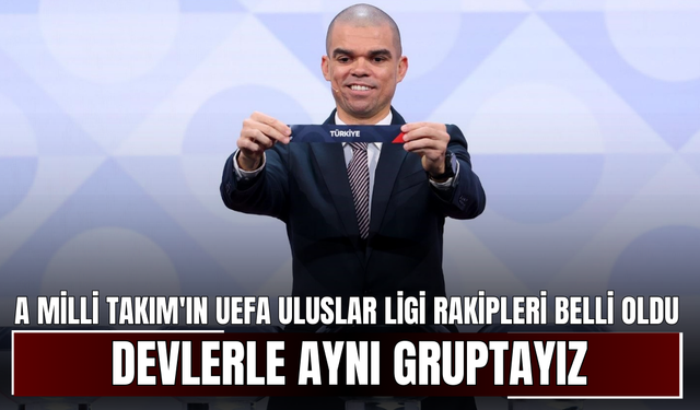 A Milli Takım'ın UEFA Uluslar Ligi Rakipleri Belli Oldu! Devlerle Aynı Gruptayız