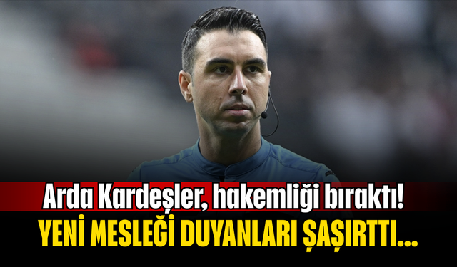 Arda Kardeşler, hakemliği bıraktı! Yeni mesleği duyanları şaşırttı...