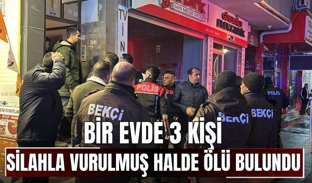 Bir evde 3 kişi silahla vurulmuş halde ölü bulundu