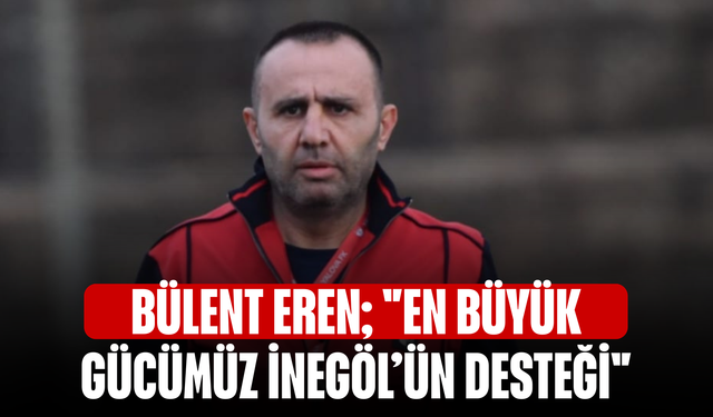 Bülent Eren; "En büyük gücümüz İnegöl’ün desteği"