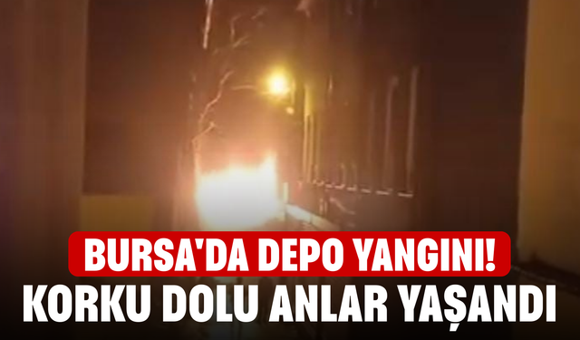 Bursa'da depo yangını! Korku dolu anlar yaşandı