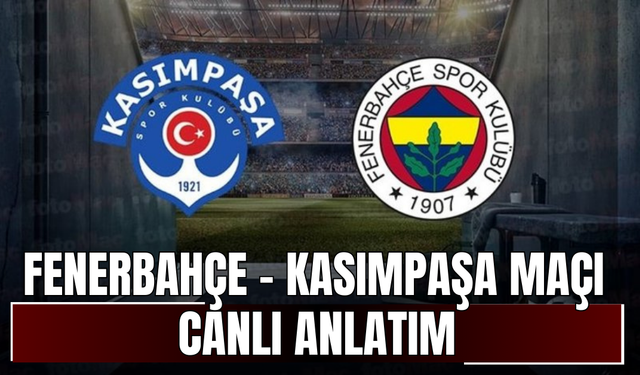 CANLI | Fenerbahçe - Kasımpaşa Maçı Başladı! Fenerbahçe - Kasımpaşa maç kadrosu, skoru ve istatistikleri
