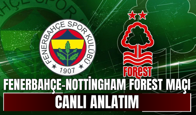 CANLI | Fenerbahçe-Nottingham Forest Maçı Başladı! Fenerbahçe-Nottingham Forest maç kadrosu, skoru ve istatistikleri