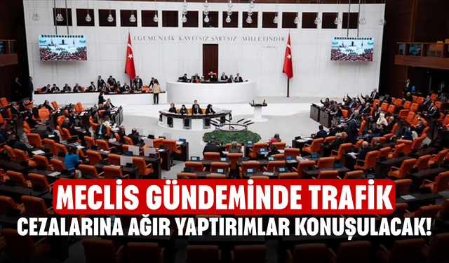 Meclis gündeminde trafik cezalarına ağır yaptırımlar konuşulacak!