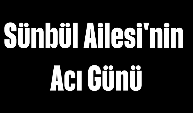 Sünbül Ailesi'nin Acı Günü