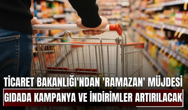 Ticaret Bakanlığı'ndan 'Ramazan' müjdesi! Gıdada kampanya ve indirimler artırılacak