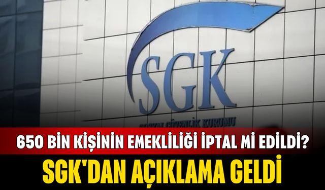 650 bin kişinin emekliliği iptal mi edildi? SGK'dan açıklama geldi