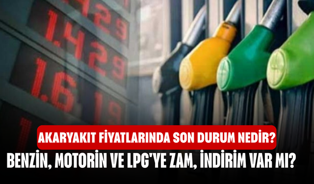 Akaryakıt fiyatlarında son durum nedir? Benzin, motorin ve LPG'ye zam, indirim var mı?