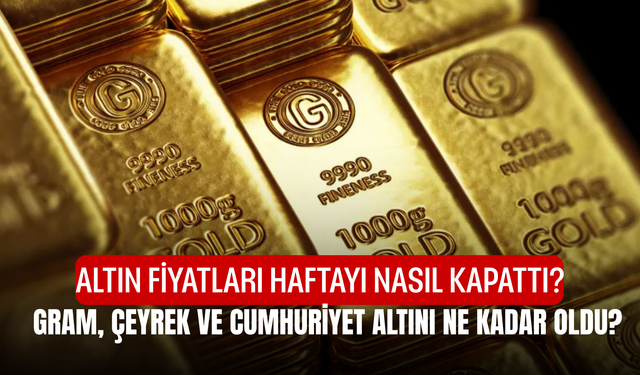 Altın Fiyatları Haftayı Nasıl Kapattı? Gram, Çeyrek ve Cumhuriyet Altını Ne Kadar Oldu?