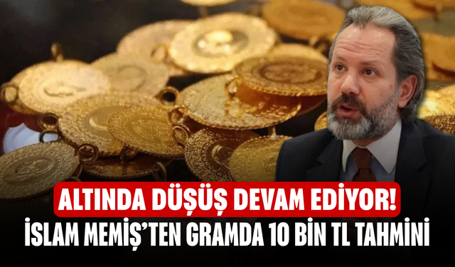 Altında düşüş devam ediyor! İslam Memiş’ten gramda 10 bin TL tahmini