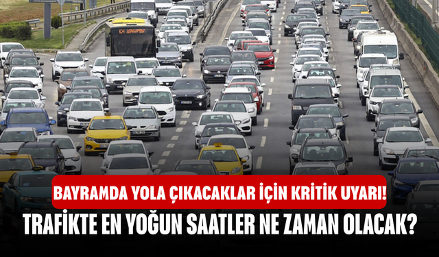 Bayramda Yola Çıkacaklar İçin Kritik Uyarı! Trafikte En Yoğun Saatler Ne Zaman Olacak?