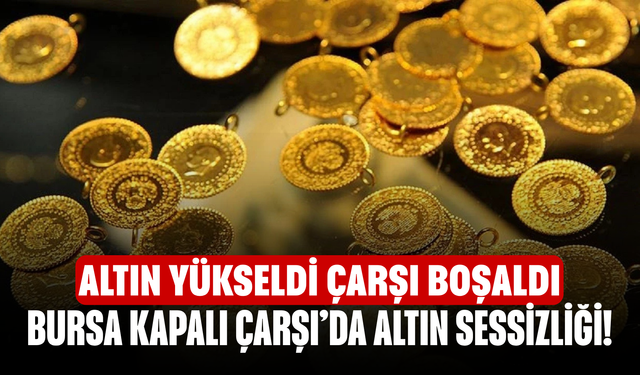 Bursa Kapalı Çarşı’da Altın Sessizliği! Altın Yükseldi Çarşı Boşaldı
