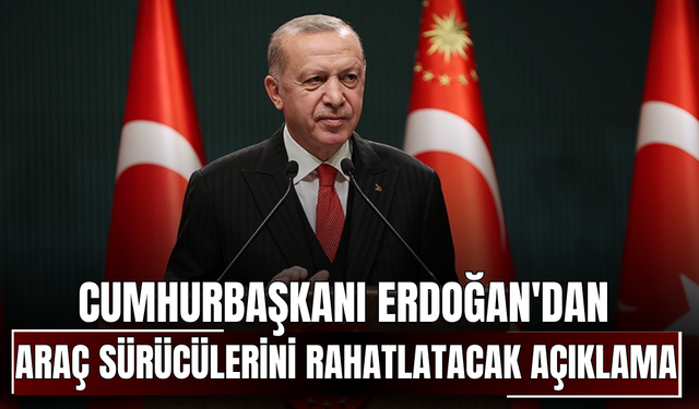 Cumhurbaşkanı Erdoğan'dan araç sürücülerini rahatlatacak açıklama
