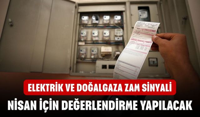 Elektrik ve doğalgaza zam sinyali! Nisan için değerlendirme yapılacak