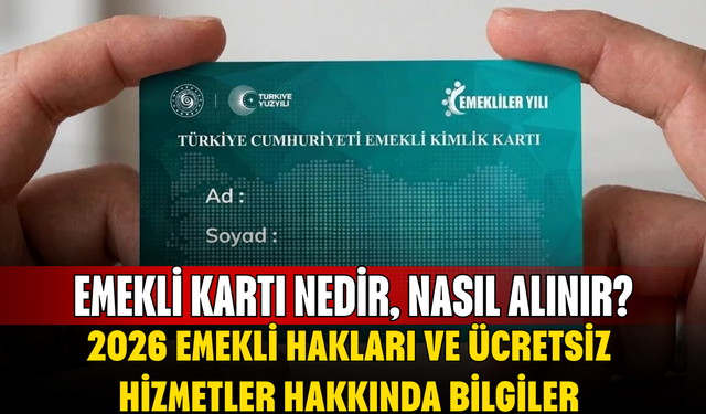 Emekli kartı nedir, nasıl alınır? İşte 2026 emekli hakları ve ücretsiz hizmetler hakkında bilgiler