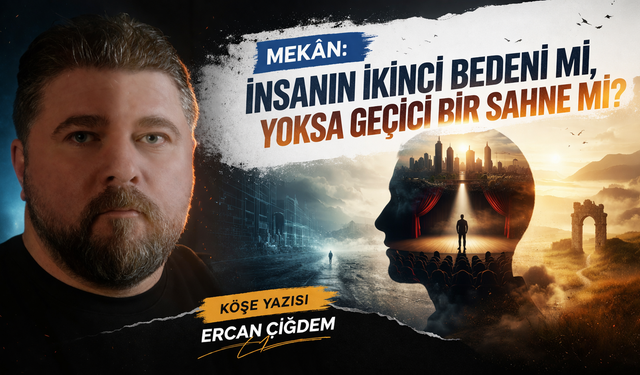 MEKÂN: İNSANIN İKİNCİ BEDENİ Mİ, YOKSA GEÇİCİ BİR SAHNE Mİ?