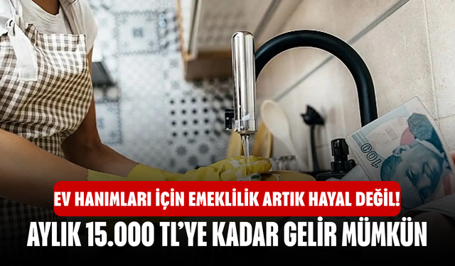 Ev Hanımları İçin Emeklilik Artık Hayal Değil! Aylık 15.000 TL’ye Kadar Gelir Mümkün