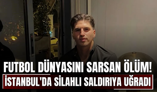 Futbol dünyasını sarsan ölüm! İstanbul'da silahlı saldırıya uğradı
