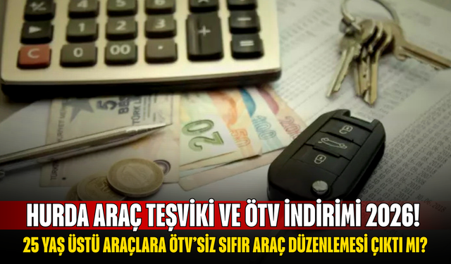 Hurda Araç Teşviki ve ÖTV İndirimi 2026! 25 Yaş Üstü Araçlara ÖTV’siz Sıfır Araç Düzenlemesi Çıktı mı?