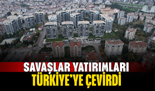 Savaşlar yatırımları Türkiye’ye çevirdi