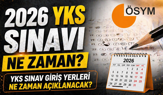 2026 YKS Sınavı Ne Zaman? YKS Sınav Giriş Yerleri Ne Zaman Açıklanacak?