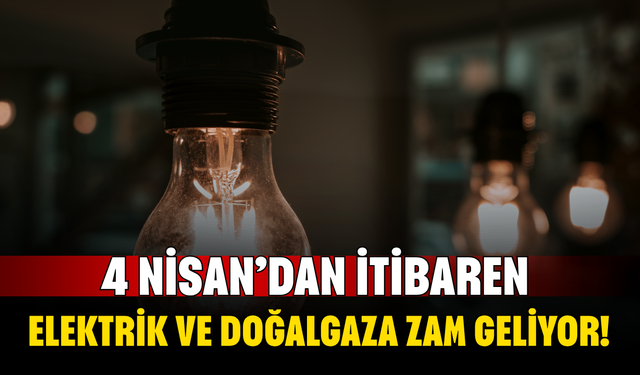 4 Nisan’dan İtibaren Elektrik ve Doğalgaza Zam Geliyor! Oranlar Yüzde 20-25 Arasında